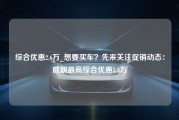 综合优惠2.6万_想要买车？先来关注促销动态：威朗最高综合优惠5.4万