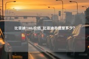 比亚迪7100ls价格_比亚迪市值是多少？