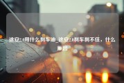 途安2.0用什么刹车油_途安2.0刹车刹不住，什么原因