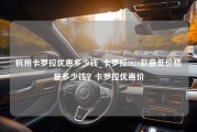 杭州卡罗拉优惠多少钱_卡罗拉2021款最低价格是多少钱？卡罗拉优惠价