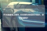 汽车前面加上刹车_汽车刹车系统的小知识，你们知道吗？