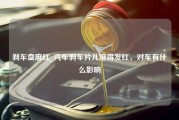 刹车盘磨红_汽车刹车片儿磨得发红，对车有什么影响