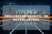 名图现在优惠多少钱啊_综合优惠3万元，济南地区北京现代名图少量现车