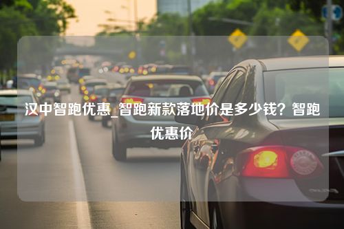 汉中智跑优惠_智跑新款落地价是多少钱？智跑优惠价