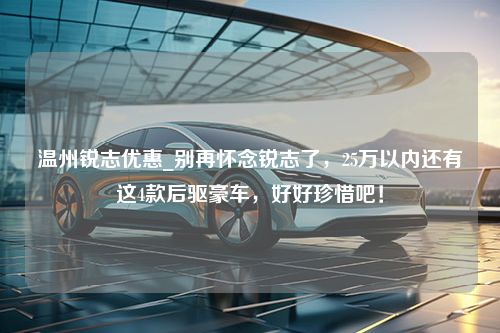 温州锐志优惠_别再怀念锐志了，25万以内还有这4款后驱豪车，好好珍惜吧！