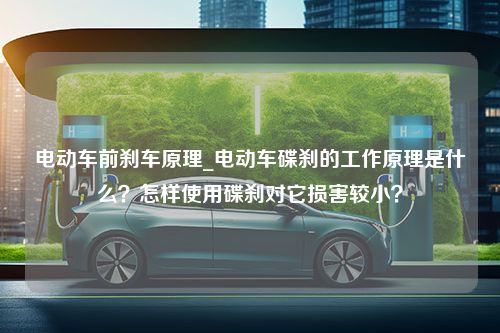 电动车前刹车原理_电动车碟刹的工作原理是什么？怎样使用碟刹对它损害较小？