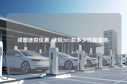 成都途锐优惠_途锐2021款多少钱能落地-