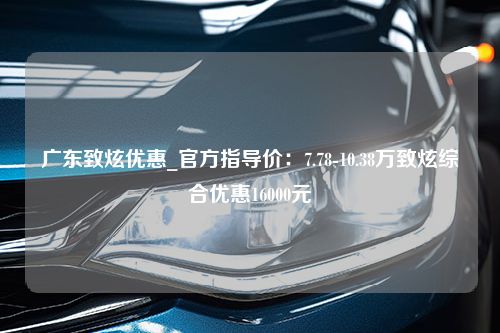 广东致炫优惠_官方指导价：7.78-10.38万致炫综合优惠16000元