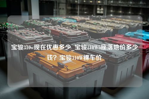 宝骏310w现在优惠多少_宝骏310W5座落地价多少钱？宝骏310W裸车价